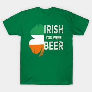 irish you were beer st patricks day T-Shirt